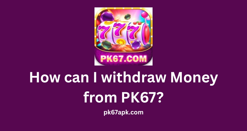 How can I withdraw Money from PK67?