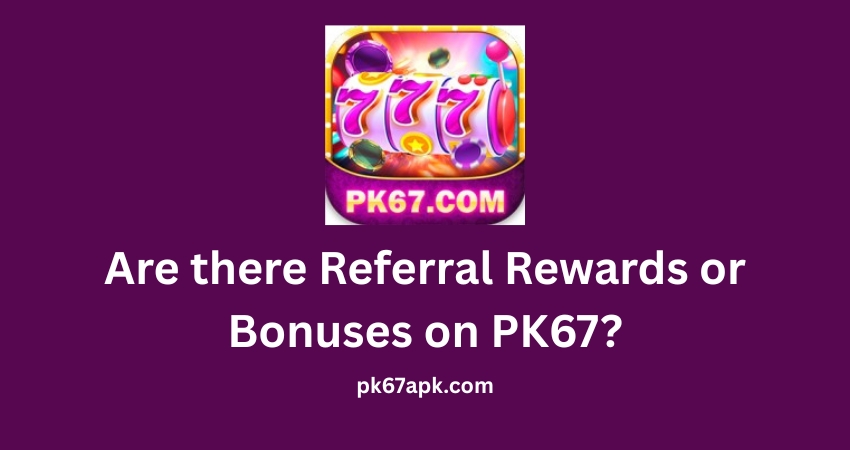 Are there Referral Rewards or Bonuses on PK67?